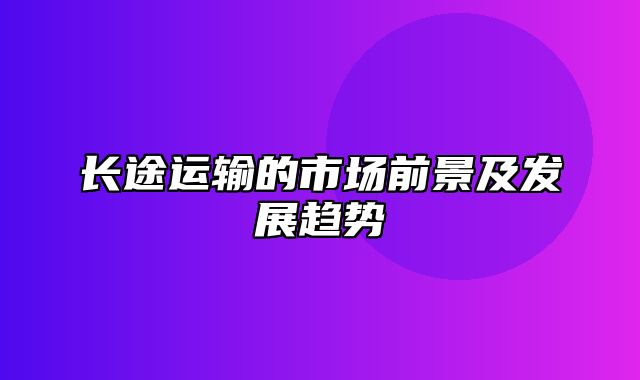 长途运输的市场前景及发展趋势
