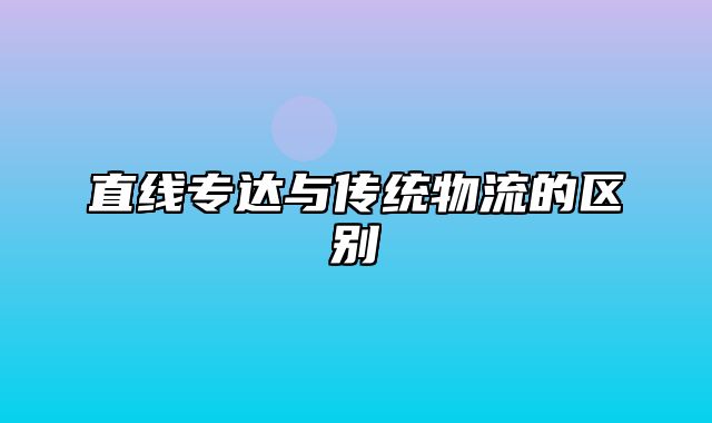 直线专达与传统物流的区别