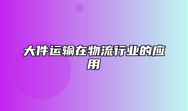 大件运输在物流行业的应用