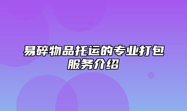 易碎物品托运的专业打包服务介绍