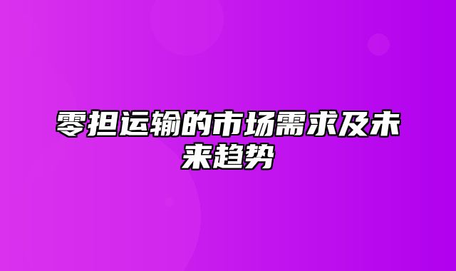 零担运输的市场需求及未来趋势