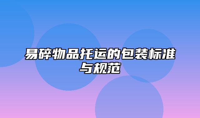 易碎物品托运的包装标准与规范