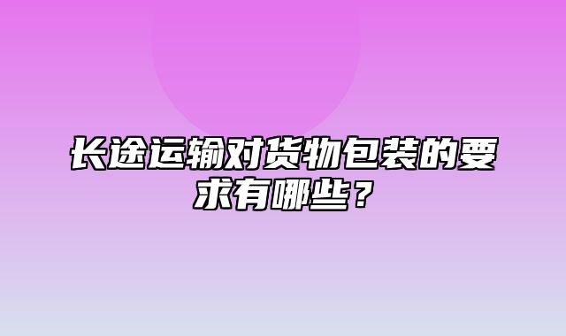 长途运输对货物包装的要求有哪些？