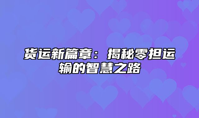 货运新篇章：揭秘零担运输的智慧之路