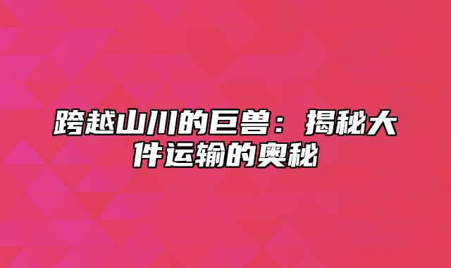 跨越山川的巨兽：揭秘大件运输的奥秘