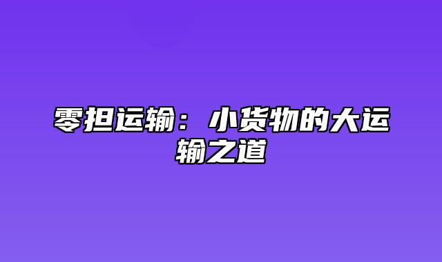 零担运输：小货物的大运输之道