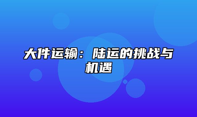 大件运输：陆运的挑战与机遇