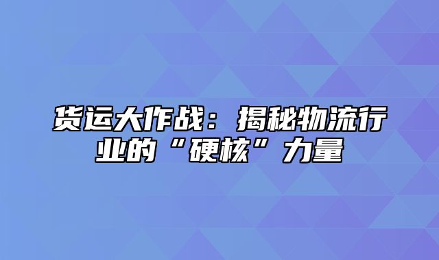 货运大作战：揭秘物流行业的“硬核”力量