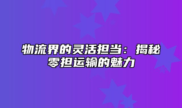 物流界的灵活担当：揭秘零担运输的魅力