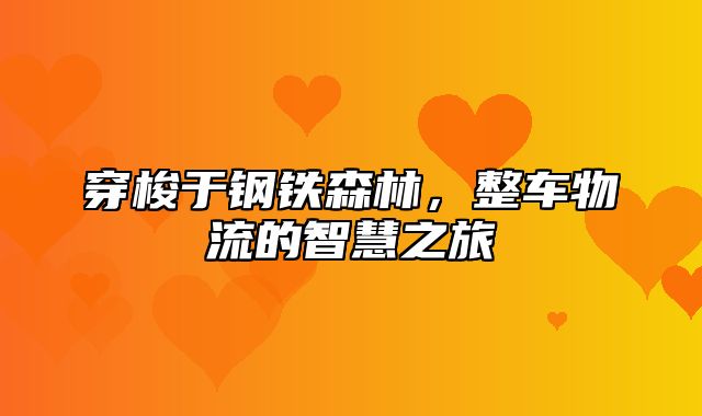 穿梭于钢铁森林，整车物流的智慧之旅