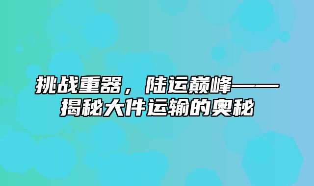挑战重器，陆运巅峰——揭秘大件运输的奥秘