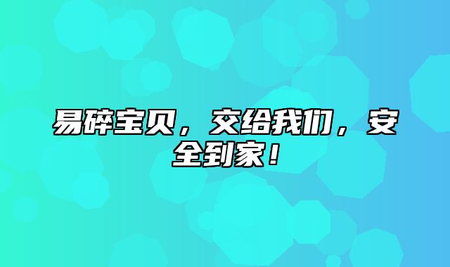 易碎宝贝，交给我们，安全到家！