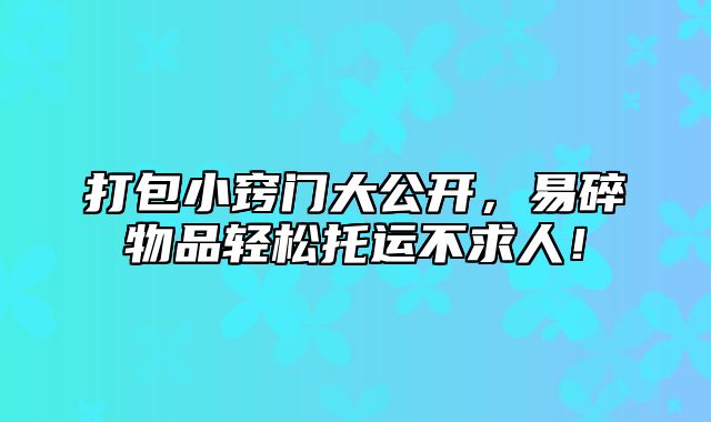 打包小窍门大公开，易碎物品轻松托运不求人！