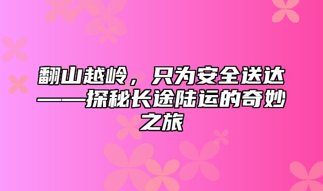 翻山越岭，只为安全送达——探秘长途陆运的奇妙之旅