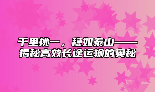 千里挑一，稳如泰山——揭秘高效长途运输的奥秘