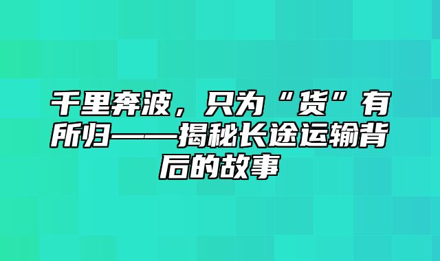 千里奔波，只为“货”有所归——揭秘长途运输背后的故事