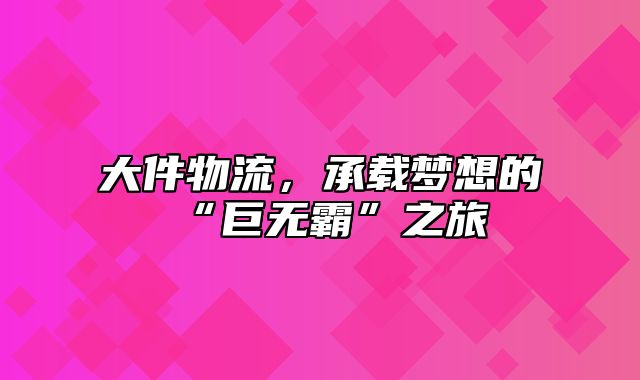 大件物流，承载梦想的“巨无霸”之旅