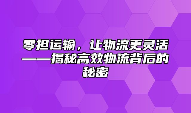 零担运输，让物流更灵活——揭秘高效物流背后的秘密