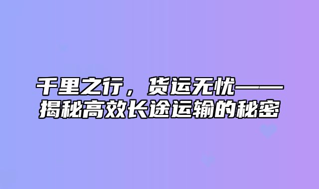千里之行，货运无忧——揭秘高效长途运输的秘密