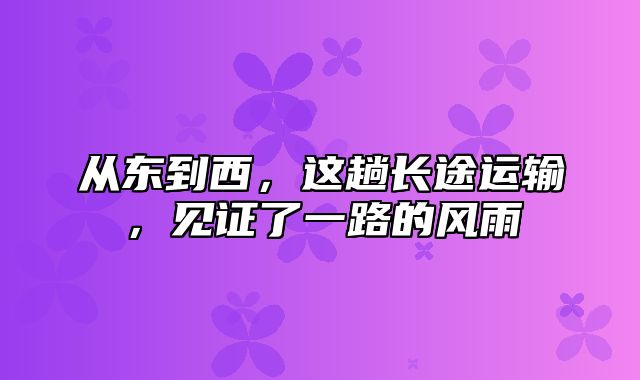 从东到西，这趟长途运输，见证了一路的风雨