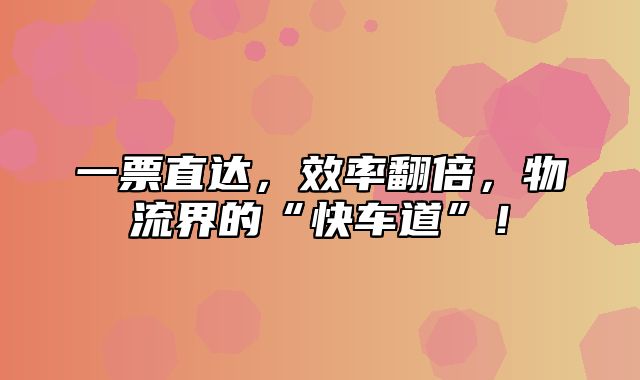 一票直达，效率翻倍，物流界的“快车道”！