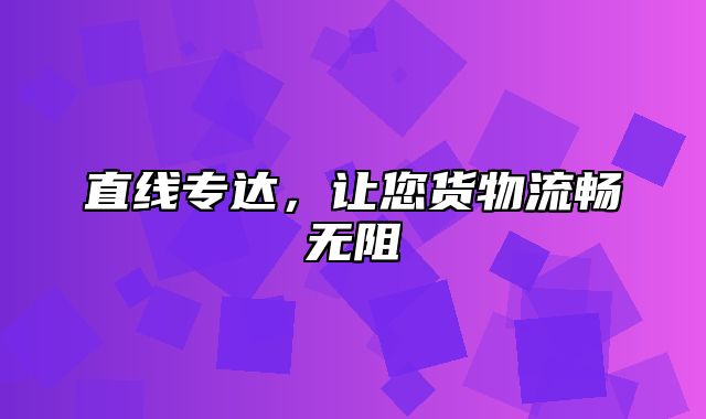 直线专达，让您货物流畅无阻