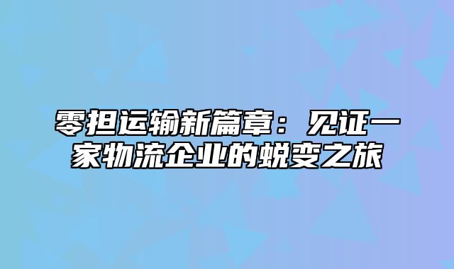 零担运输新篇章：见证一家物流企业的蜕变之旅