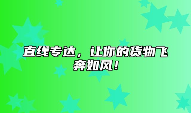 直线专达，让你的货物飞奔如风！