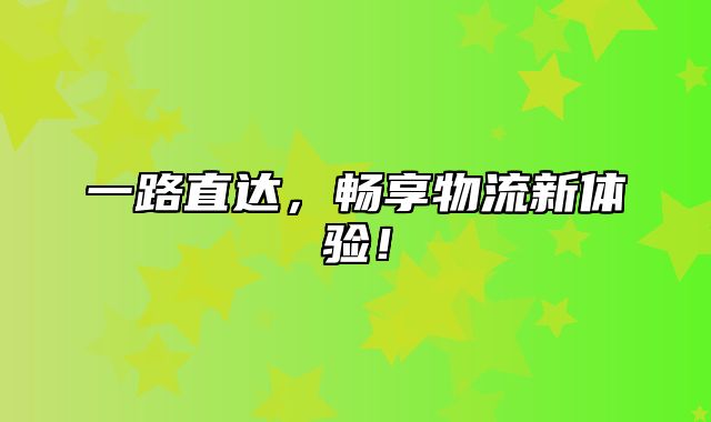一路直达，畅享物流新体验！