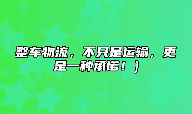 整车物流，不只是运输，更是一种承诺！}