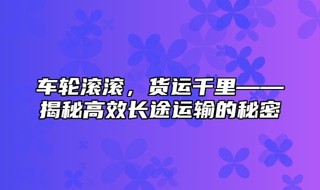 车轮滚滚，货运千里——揭秘高效长途运输的秘密