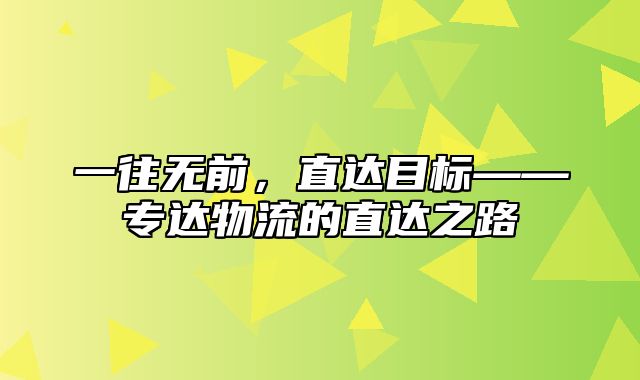 一往无前，直达目标——专达物流的直达之路
