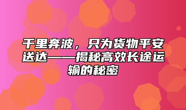 千里奔波，只为货物平安送达——揭秘高效长途运输的秘密