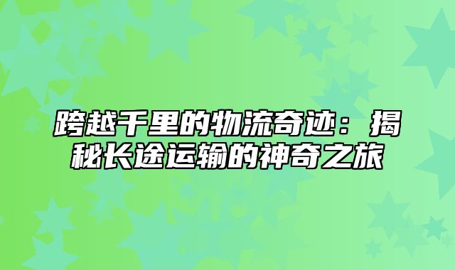 跨越千里的物流奇迹：揭秘长途运输的神奇之旅