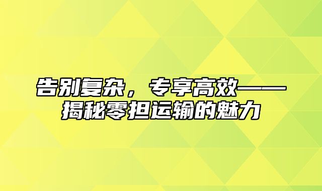 告别复杂，专享高效——揭秘零担运输的魅力