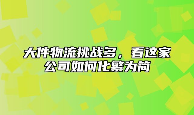 大件物流挑战多，看这家公司如何化繁为简