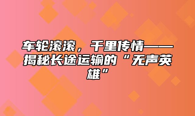 车轮滚滚，千里传情——揭秘长途运输的“无声英雄”