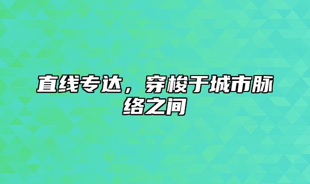 直线专达，穿梭于城市脉络之间