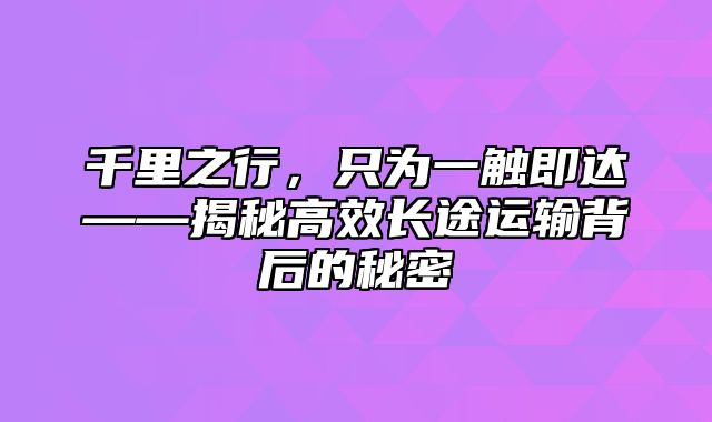 千里之行，只为一触即达——揭秘高效长途运输背后的秘密