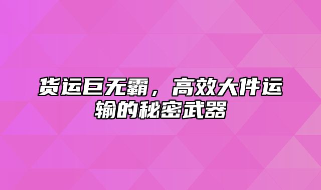 货运巨无霸，高效大件运输的秘密武器