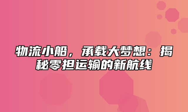 物流小船，承载大梦想：揭秘零担运输的新航线