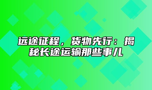 远途征程，货物先行：揭秘长途运输那些事儿