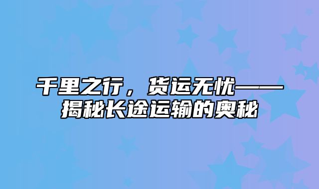 千里之行，货运无忧——揭秘长途运输的奥秘