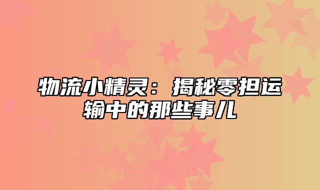 物流小精灵：揭秘零担运输中的那些事儿