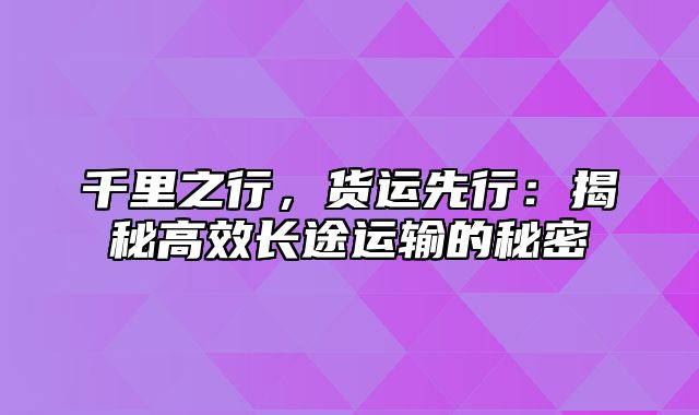 千里之行，货运先行：揭秘高效长途运输的秘密