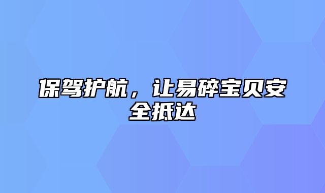 保驾护航，让易碎宝贝安全抵达