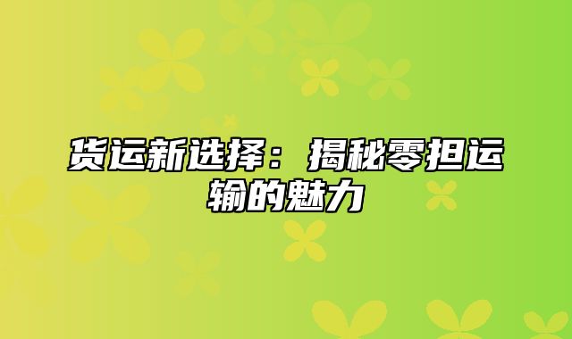 货运新选择：揭秘零担运输的魅力