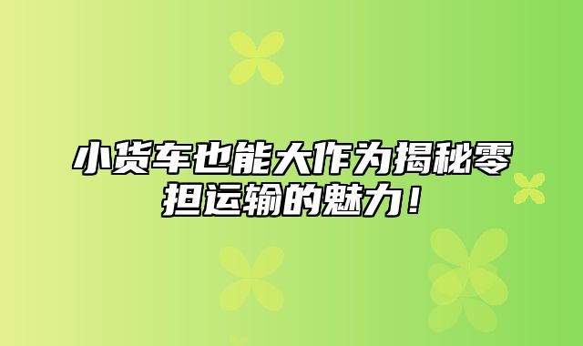 小货车也能大作为揭秘零担运输的魅力！