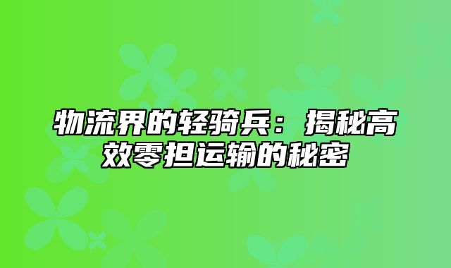 物流界的轻骑兵：揭秘高效零担运输的秘密