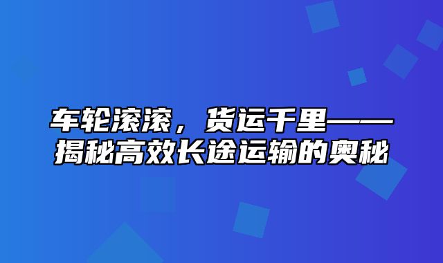 车轮滚滚，货运千里——揭秘高效长途运输的奥秘